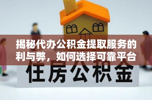 林边揭秘代办公积金提取服务的利与弊，如何选择可靠平台？