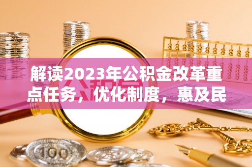 林边解读2023年公积金改革重点任务，优化制度，惠及民生