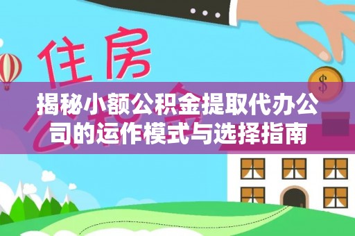 林边揭秘小额公积金提取代办公司的运作模式与选择指南