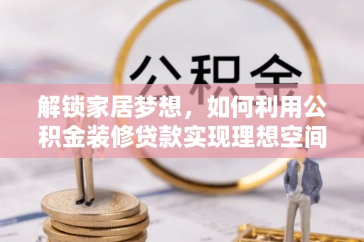 林边解锁家居梦想，如何利用公积金装修贷款实现理想空间