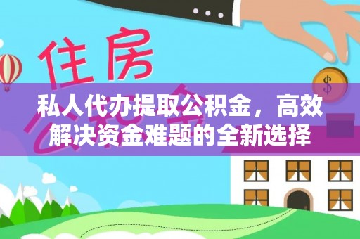 林边私人代办提取公积金，高效解决资金难题的全新选择