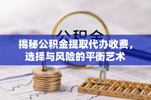 林边揭秘公积金提取代办收费，选择与风险的平衡艺术