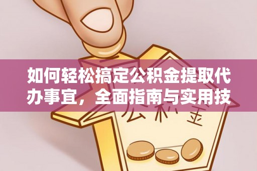 林边如何轻松搞定公积金提取代办事宜，全面指南与实用技巧