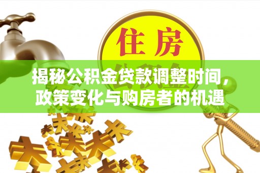 林边揭秘公积金贷款调整时间，政策变化与购房者的机遇