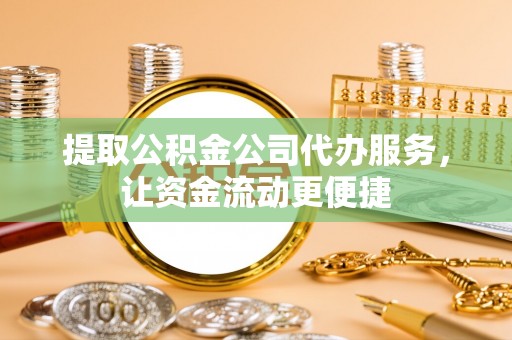 林边提取公积金公司代办服务，让资金流动更便捷