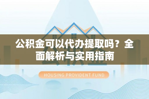 林边公积金可以代办提取吗？全面解析与实用指南