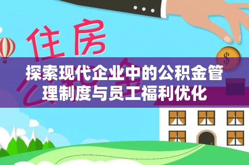 林边探索现代企业中的公积金管理制度与员工福利优化