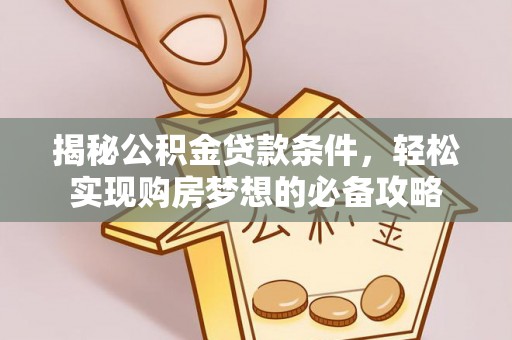 林边揭秘公积金贷款条件，轻松实现购房梦想的必备攻略