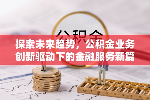 林边探索未来趋势，公积金业务创新驱动下的金融服务新篇章
