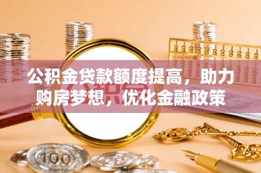 林边公积金贷款额度提高，助力购房梦想，优化金融政策