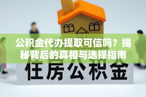 林边公积金代办提取可信吗？揭秘背后的真相与选择指南