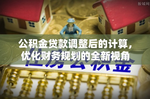 林边公积金贷款调整后的计算，优化财务规划的全新视角