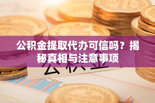 林边公积金提取代办可信吗？揭秘真相与注意事项