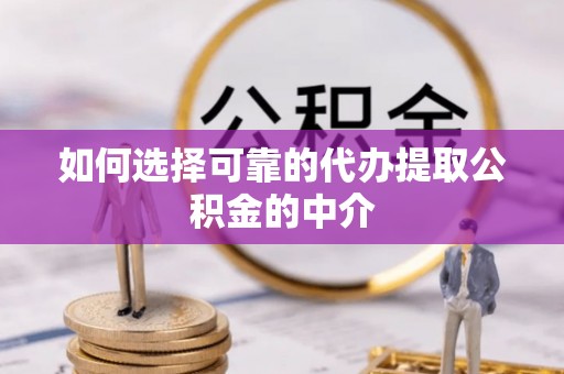 林边如何选择可靠的代办提取公积金的中介