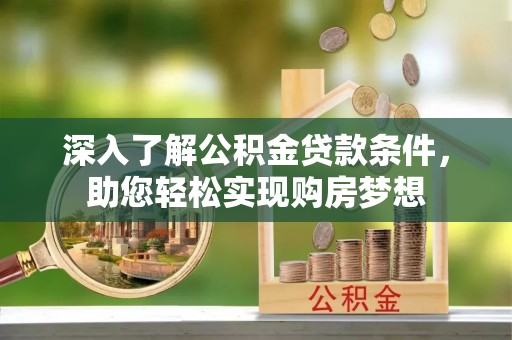 林边深入了解公积金贷款条件，助您轻松实现购房梦想