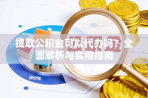 林边提取公积金可以代办吗？全面解析与实用指南