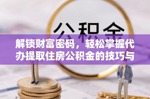 林边解锁财富密码，轻松掌握代办提取住房公积金的技巧与策略
