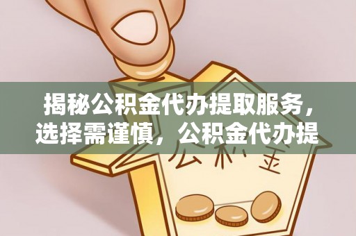 林边揭秘公积金代办提取服务，选择需谨慎，公积金代办提取靠谱吗？