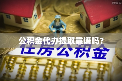 林边公积金代办提取靠谱吗？