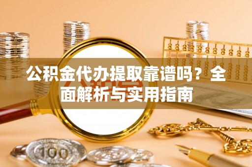 林边公积金代办提取靠谱吗？全面解析与实用指南