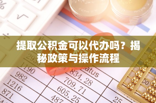 林边提取公积金可以代办吗？揭秘政策与操作流程