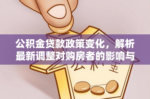 林边公积金贷款政策变化，解析最新调整对购房者的影响与机遇
