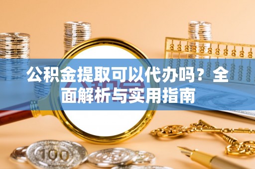 林边公积金提取可以代办吗？全面解析与实用指南