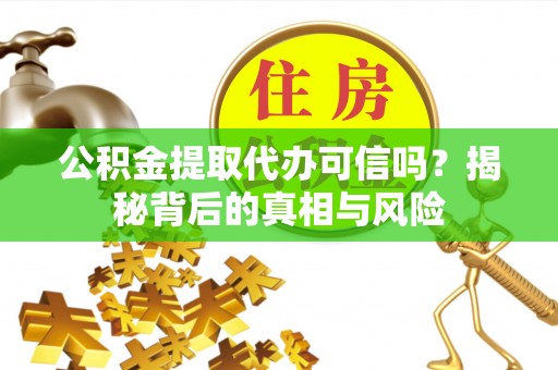 林边公积金提取代办可信吗？揭秘背后的真相与风险
