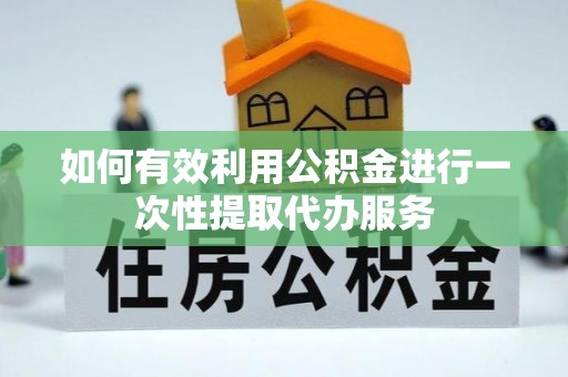 林边如何有效利用公积金进行一次性提取代办服务