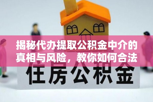 林边揭秘代办提取公积金中介的真相与风险，教你如何合法合规操作