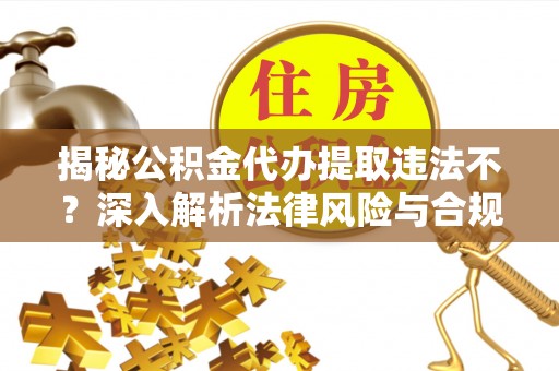 林边揭秘公积金代办提取违法不？深入解析法律风险与合规途径