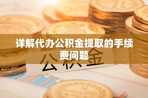 林边详解代办公积金提取的手续费问题