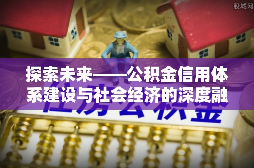 林边探索未来——公积金信用体系建设与社会经济的深度融合