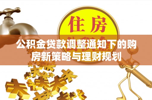 林边公积金贷款调整通知下的购房新策略与理财规划
