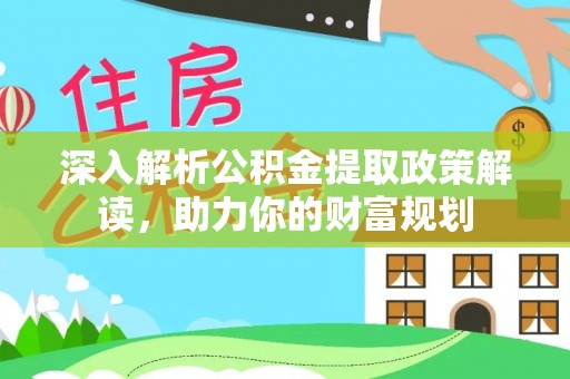 林边深入解析公积金提取政策解读，助力你的财富规划