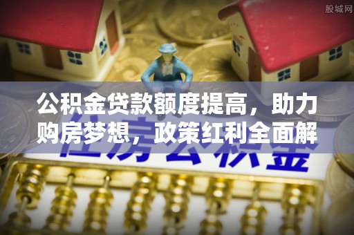 林边公积金贷款额度提高，助力购房梦想，政策红利全面解析