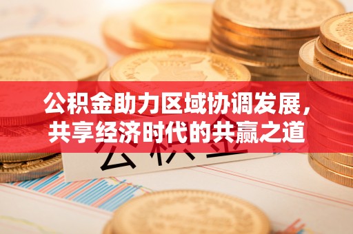 林边公积金助力区域协调发展，共享经济时代的共赢之道
