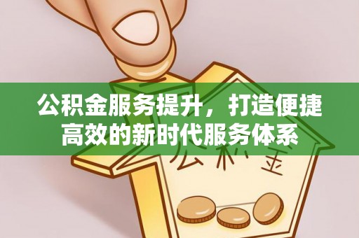林边公积金服务提升，打造便捷高效的新时代服务体系