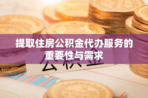林边提取住房公积金代办服务的重要性与需求