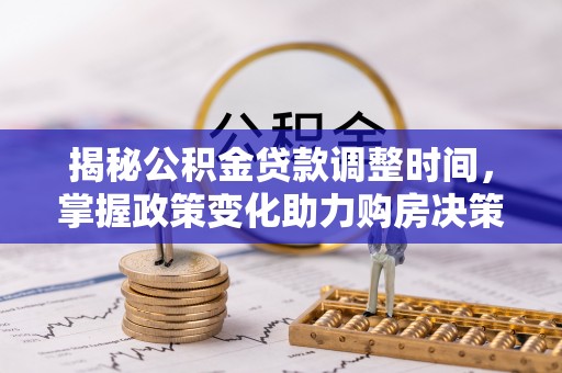 林边揭秘公积金贷款调整时间，掌握政策变化助力购房决策