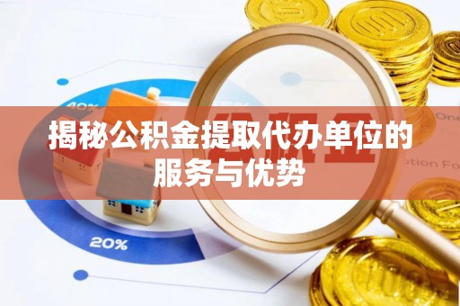 林边揭秘公积金提取代办单位的服务与优势