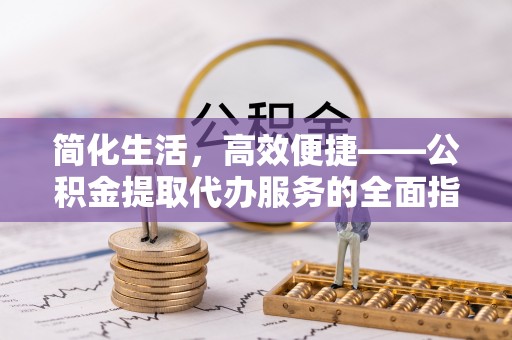 林边简化生活，高效便捷——公积金提取代办服务的全面指南
