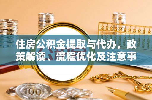 林边住房公积金提取与代办，政策解读、流程优化及注意事项