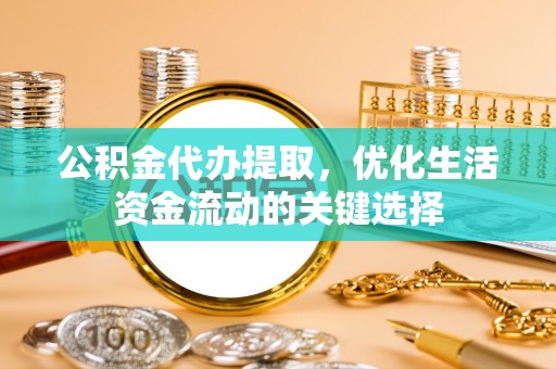 林边公积金代办提取，优化生活资金流动的关键选择