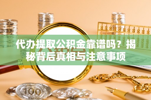 林边代办提取公积金靠谱吗？揭秘背后真相与注意事项