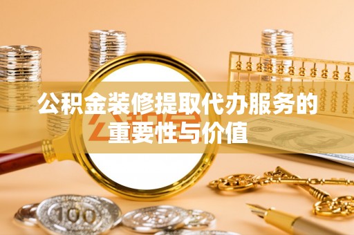 林边公积金装修提取代办服务的重要性与价值