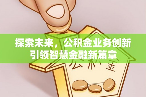 林边探索未来，公积金业务创新引领智慧金融新篇章