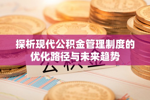 林边探析现代公积金管理制度的优化路径与未来趋势