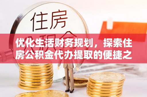 林边优化生活财务规划，探索住房公积金代办提取的便捷之道