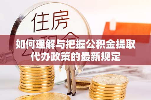林边如何理解与把握公积金提取代办政策的最新规定